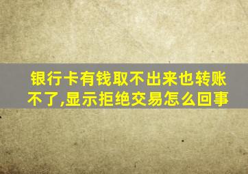 银行卡有钱取不出来也转账不了,显示拒绝交易怎么回事