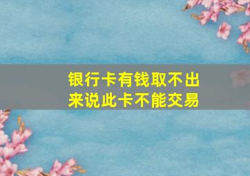 银行卡有钱取不出来说此卡不能交易