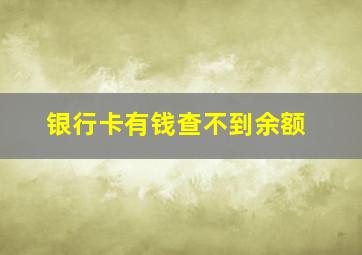 银行卡有钱查不到余额