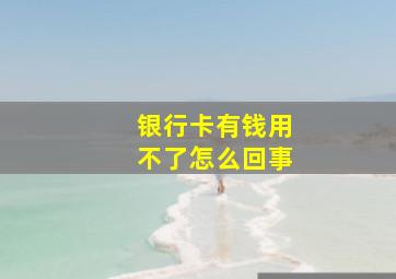 银行卡有钱用不了怎么回事