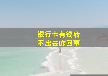 银行卡有钱转不出去咋回事