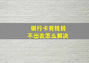 银行卡有钱转不出去怎么解决