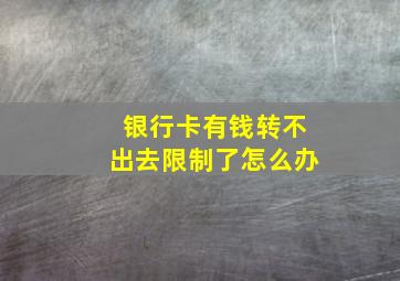 银行卡有钱转不出去限制了怎么办