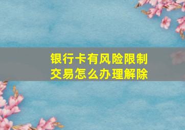 银行卡有风险限制交易怎么办理解除