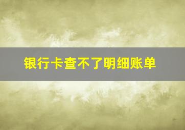 银行卡查不了明细账单