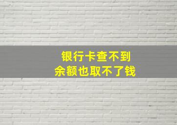 银行卡查不到余额也取不了钱