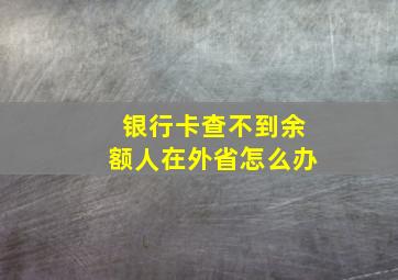 银行卡查不到余额人在外省怎么办