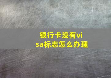 银行卡没有visa标志怎么办理