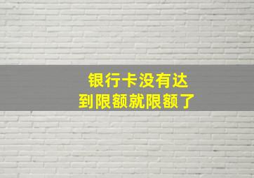 银行卡没有达到限额就限额了