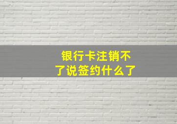 银行卡注销不了说签约什么了