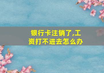 银行卡注销了,工资打不进去怎么办