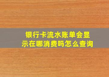 银行卡流水账单会显示在哪消费吗怎么查询