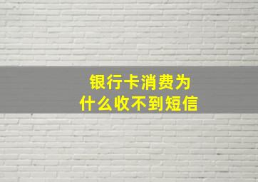 银行卡消费为什么收不到短信