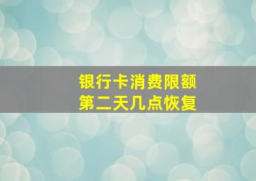 银行卡消费限额第二天几点恢复