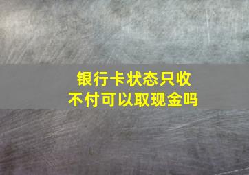 银行卡状态只收不付可以取现金吗