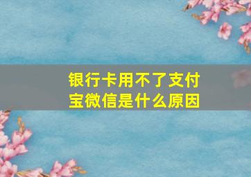 银行卡用不了支付宝微信是什么原因