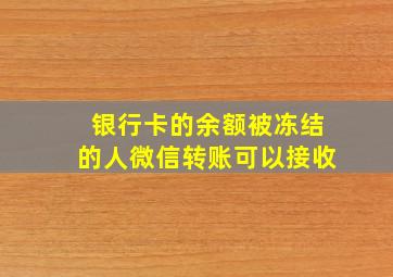 银行卡的余额被冻结的人微信转账可以接收