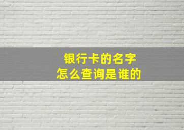 银行卡的名字怎么查询是谁的