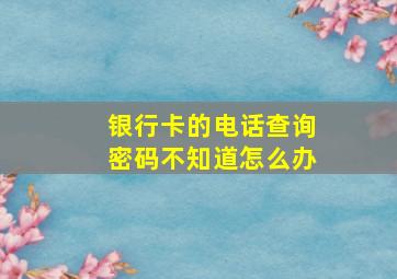 银行卡的电话查询密码不知道怎么办