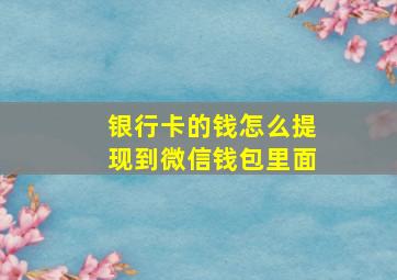 银行卡的钱怎么提现到微信钱包里面