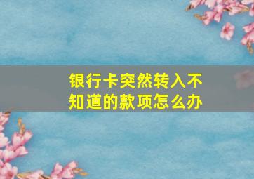 银行卡突然转入不知道的款项怎么办