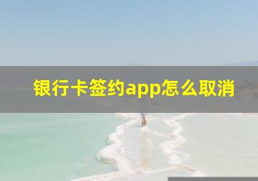 银行卡签约app怎么取消