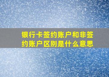 银行卡签约账户和非签约账户区别是什么意思