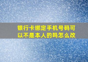 银行卡绑定手机号码可以不是本人的吗怎么改