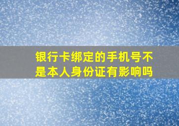 银行卡绑定的手机号不是本人身份证有影响吗