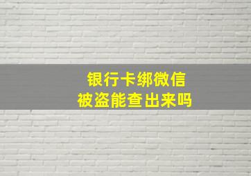 银行卡绑微信被盗能查出来吗