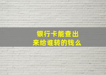 银行卡能查出来给谁转的钱么