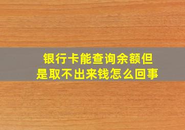 银行卡能查询余额但是取不出来钱怎么回事