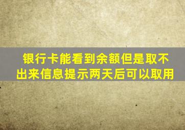 银行卡能看到余额但是取不出来信息提示两天后可以取用