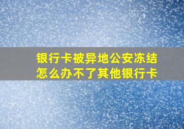 银行卡被异地公安冻结怎么办不了其他银行卡