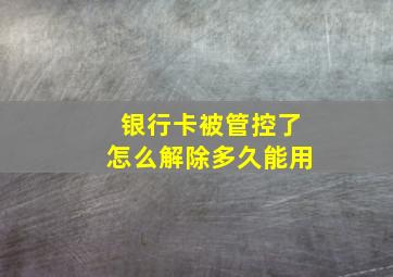 银行卡被管控了怎么解除多久能用