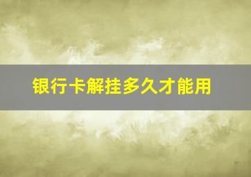 银行卡解挂多久才能用