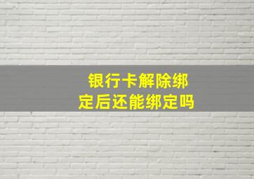 银行卡解除绑定后还能绑定吗