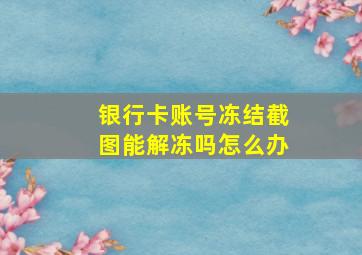 银行卡账号冻结截图能解冻吗怎么办