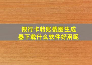 银行卡转账截图生成器下载什么软件好用呢