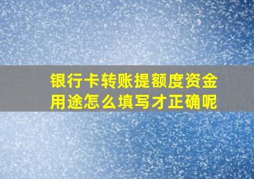 银行卡转账提额度资金用途怎么填写才正确呢