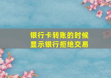 银行卡转账的时候显示银行拒绝交易