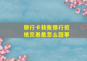 银行卡转账银行拒绝交易是怎么回事