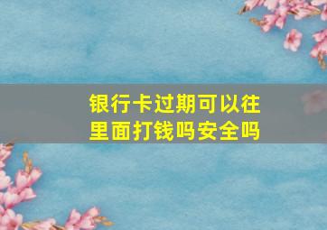 银行卡过期可以往里面打钱吗安全吗