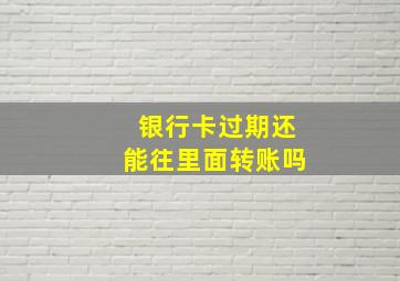 银行卡过期还能往里面转账吗