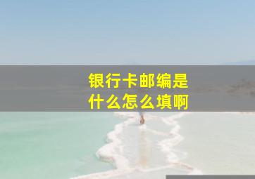 银行卡邮编是什么怎么填啊