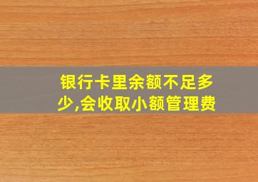 银行卡里余额不足多少,会收取小额管理费