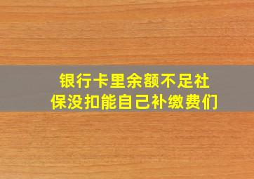 银行卡里余额不足社保没扣能自己补缴费们