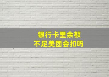 银行卡里余额不足美团会扣吗