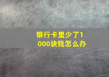 银行卡里少了1000块钱怎么办