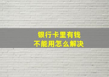 银行卡里有钱不能用怎么解决